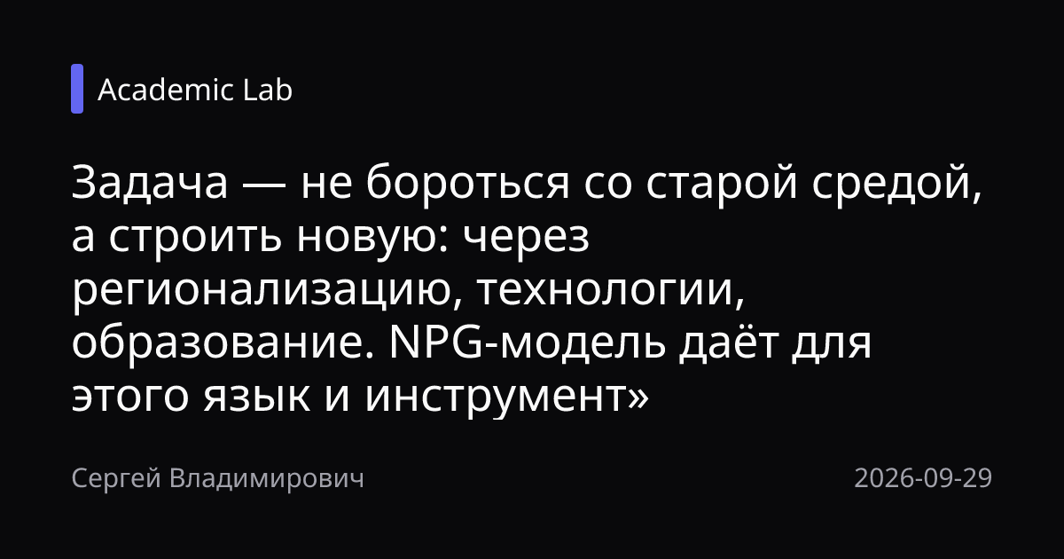 Задача — не бороться со старой средой, а строить новую: через регионализацию, технологии, образование. NPG-модель даёт для этого язык и инструмент»